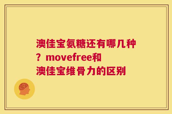 澳佳宝氨糖还有哪几种？movefree和澳佳宝维骨力的区别