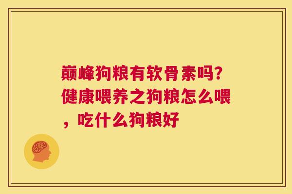 巅峰狗粮有软骨素吗？健康喂养之狗粮怎么喂，吃什么狗粮好