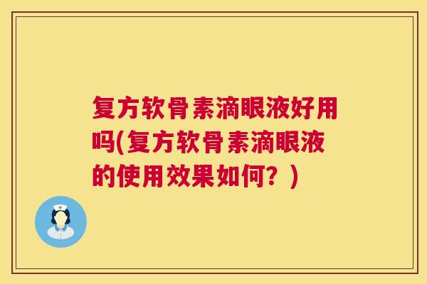 复方软骨素滴眼液好用吗(复方软骨素滴眼液的使用效果如何？)