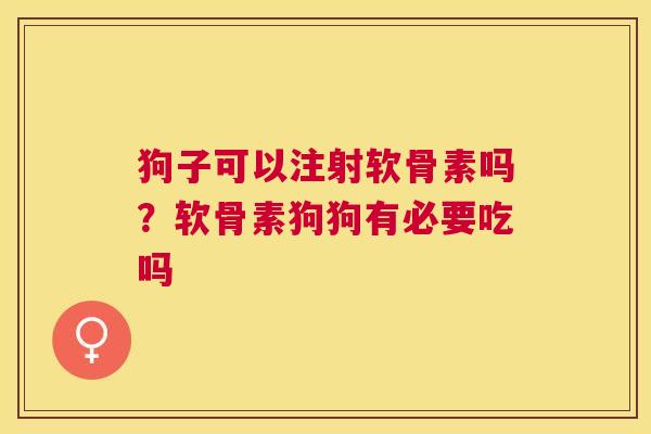 狗子可以注射软骨素吗？软骨素狗狗有必要吃吗