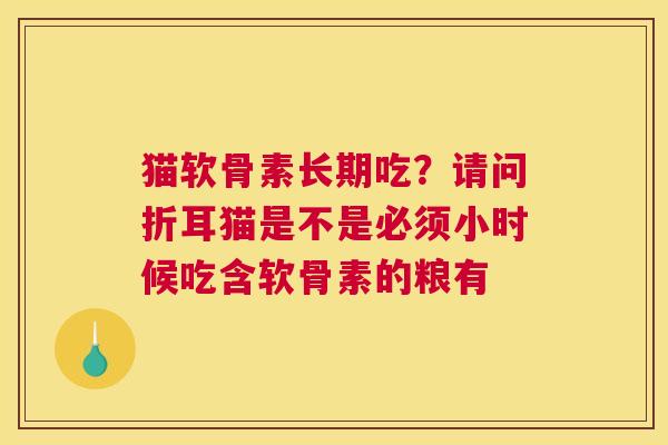 猫软骨素长期吃？请问折耳猫是不是必须小时候吃含软骨素的粮有