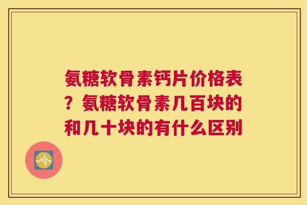 氨糖软骨素钙片价格表？氨糖软骨素几百块的和几十块的有什么区别