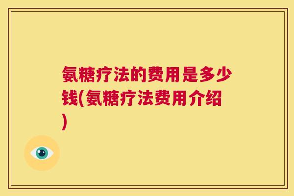 氨糖疗法的费用是多少钱(氨糖疗法费用介绍)