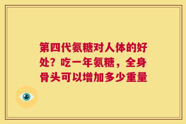 第四代氨糖对人体的好处？吃一年氨糖，全身骨头可以增加多少重量