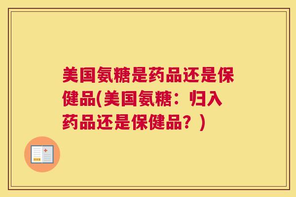 美国氨糖是药品还是保健品(美国氨糖：归入药品还是保健品？)