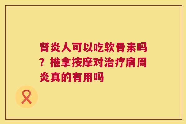 肾炎人可以吃软骨素吗？推拿按摩对治疗肩周炎真的有用吗
