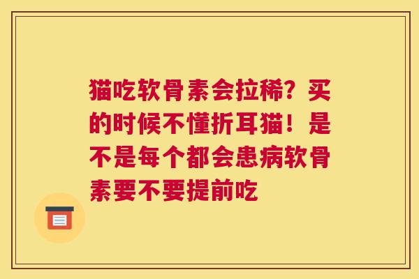 猫吃软骨素会拉稀？买的时候不懂折耳猫！是不是每个都会患病软骨素要不要提前吃
