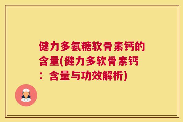 健力多氨糖软骨素钙的含量(健力多软骨素钙：含量与功效解析)