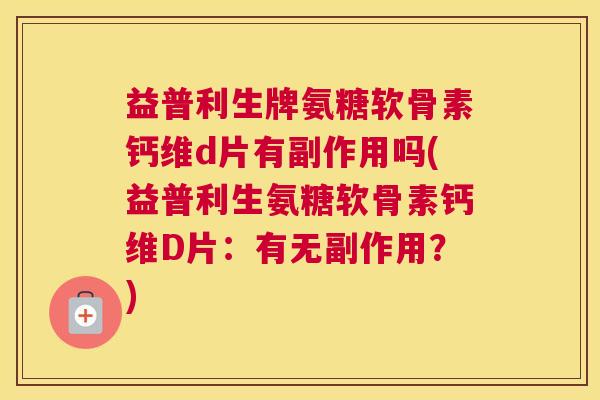 益普利生牌氨糖软骨素钙维d片有副作用吗(益普利生氨糖软骨素钙维D片：有无副作用？)
