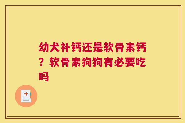幼犬补钙还是软骨素钙？软骨素狗狗有必要吃吗