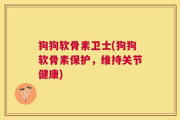 狗狗软骨素卫士(狗狗软骨素保护，维持关节健康)