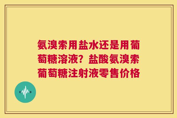 氨溴索用盐水还是用葡萄糖溶液？盐酸氨溴索葡萄糖注射液零售价格