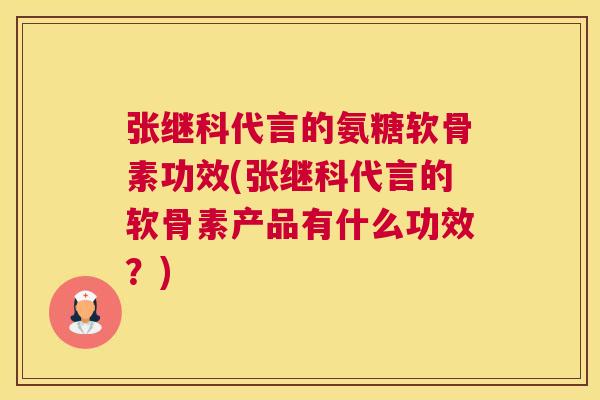 张继科代言的氨糖软骨素功效(张继科代言的软骨素产品有什么功效？)