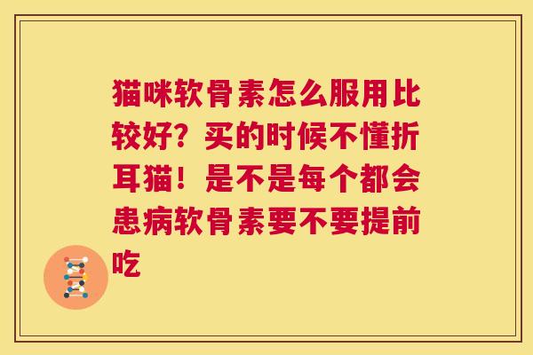 猫咪软骨素怎么服用比较好？买的时候不懂折耳猫！是不是每个都会患病软骨素要不要提前吃