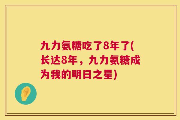 九力氨糖吃了8年了(长达8年，九力氨糖成为我的明日之星)