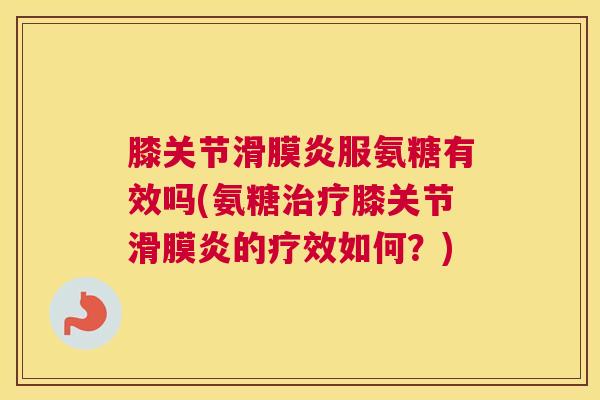 膝关节服氨糖有效吗(氨糖膝关节的疗效如何？)