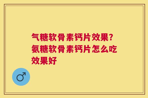气糖软骨素钙片效果？氨糖软骨素钙片怎么吃效果好