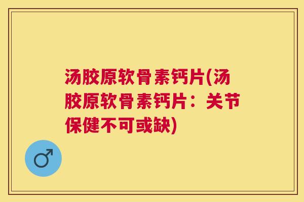 汤胶原软骨素钙片(汤胶原软骨素钙片：关节保健不可或缺)