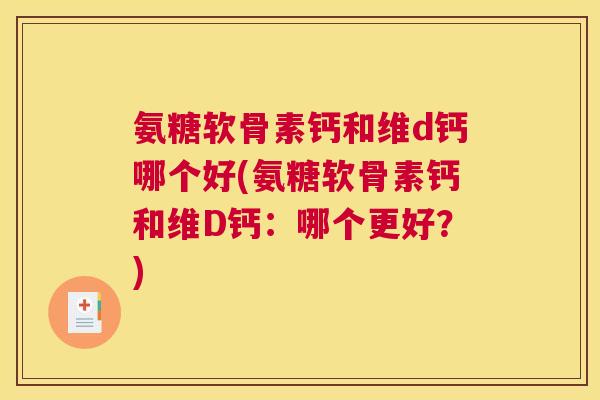 氨糖软骨素钙和维d钙哪个好(氨糖软骨素钙和维D钙：哪个更好？)