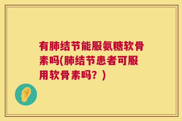 有结节能服氨糖软骨素吗(结节患者可服用软骨素吗？)