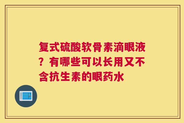 复式硫酸软骨素滴眼液？有哪些可以长用又不含抗生素的眼药水