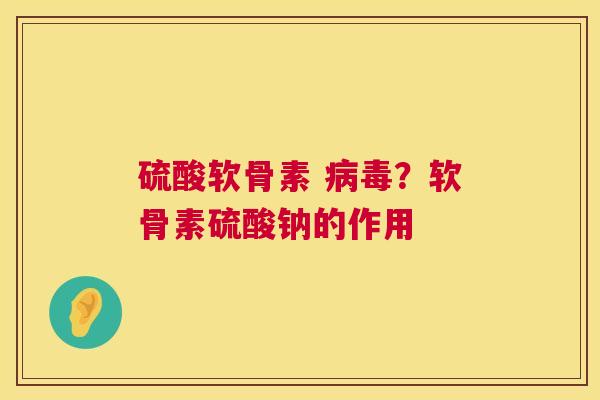 硫酸软骨素 病毒？软骨素硫酸钠的作用