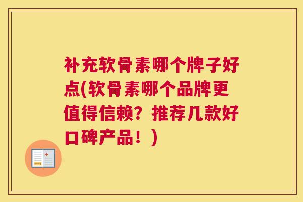 补充软骨素哪个牌子好点(软骨素哪个品牌更值得信赖？推荐几款好口碑产品！)