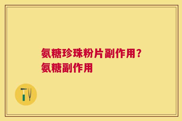 氨糖珍珠粉片副作用？氨糖副作用