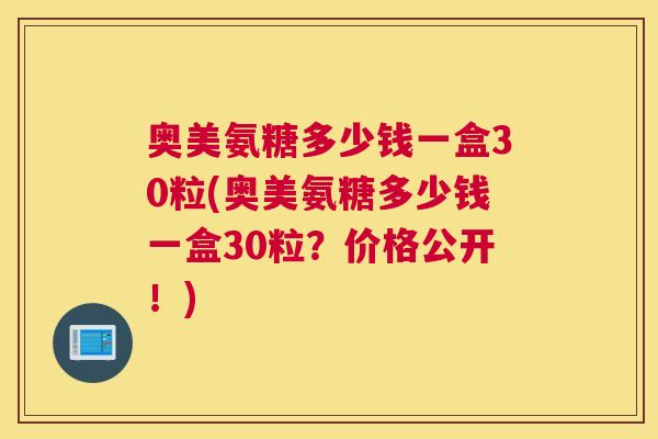 奥美氨糖多少钱一盒30粒(奥美氨糖多少钱一盒30粒？价格公开！)