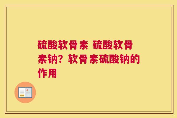 硫酸软骨素 硫酸软骨素钠？软骨素硫酸钠的作用