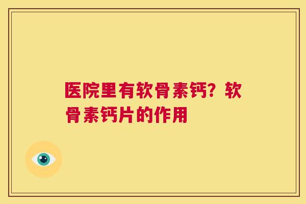 医院里有软骨素钙?软骨素钙片的作用