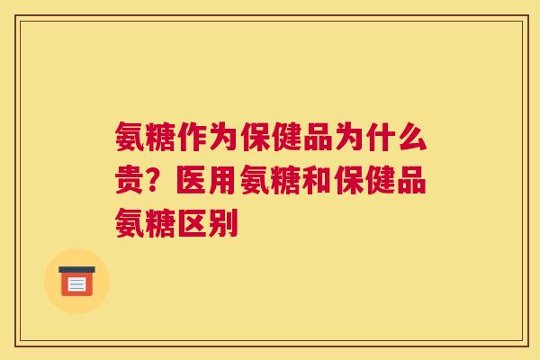 氨糖作为保健品为什么贵？医用氨糖和保健品氨糖区别