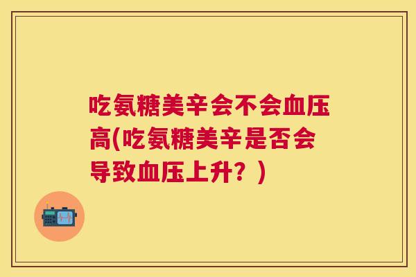 吃氨糖美辛会不会高(吃氨糖美辛是否会导致上升？)