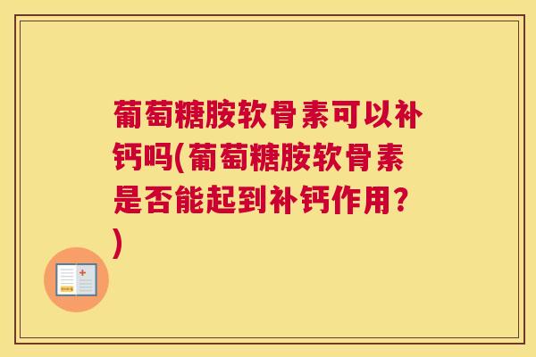 葡萄糖胺软骨素可以补钙吗(葡萄糖胺软骨素是否能起到补钙作用？)
