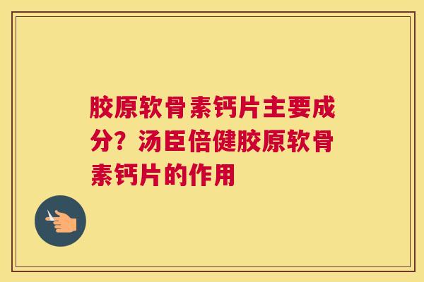 胶原软骨素钙片主要成分？汤臣倍健胶原软骨素钙片的作用