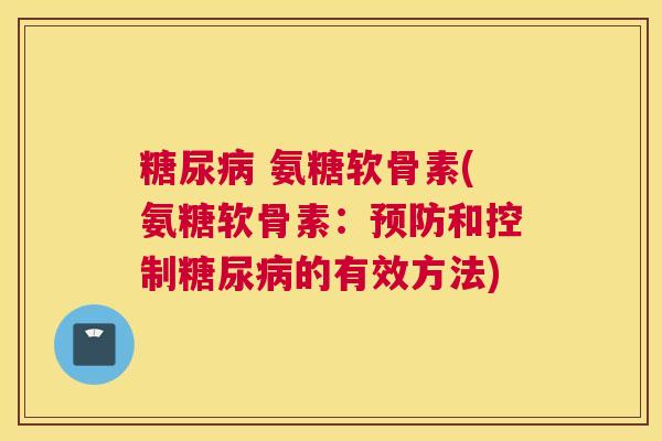 糖尿病 氨糖软骨素(氨糖软骨素：预防和控制糖尿病的有效方法)