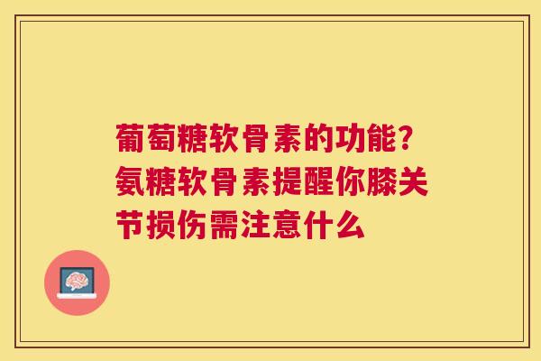 葡萄糖软骨素的功能？氨糖软骨素提醒你膝关节损伤需注意什么