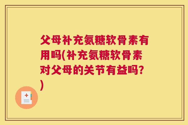 父母补充氨糖软骨素有用吗(补充氨糖软骨素对父母的关节有益吗?)