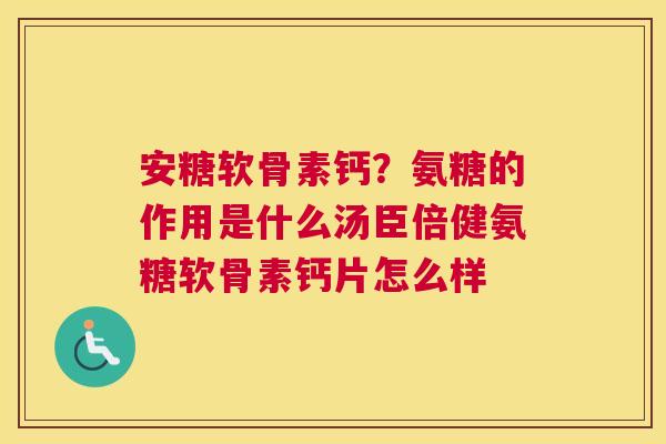 安糖软骨素钙？氨糖的作用是什么汤臣倍健氨糖软骨素钙片怎么样