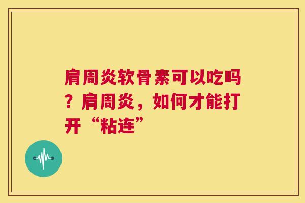 肩周炎软骨素可以吃吗？肩周炎，如何才能打开“粘连”