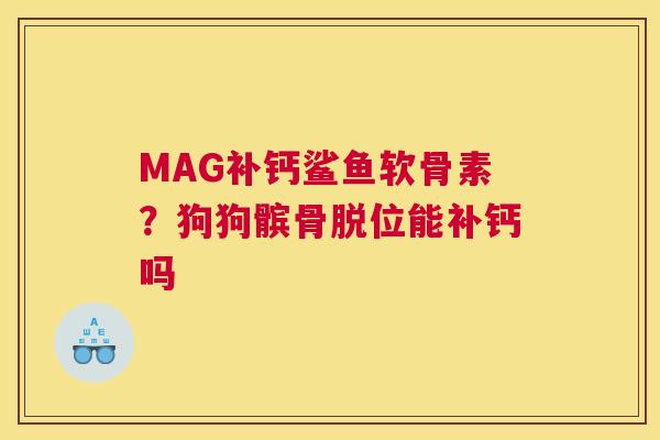 MAG补钙鲨鱼软骨素？狗狗髌骨脱位能补钙吗
