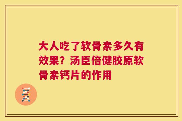 大人吃了软骨素多久有效果？汤臣倍健胶原软骨素钙片的作用