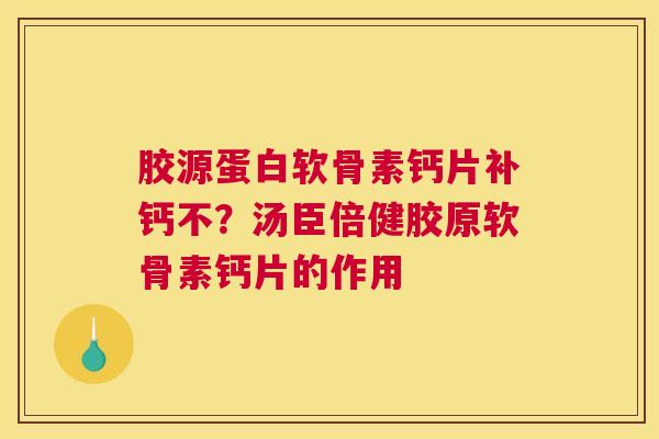 胶源蛋白软骨素钙片补钙不?汤臣倍健胶原软骨素钙片的作用