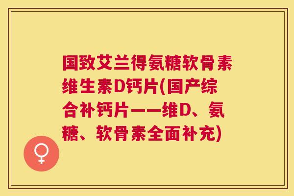 国致艾兰得氨糖软骨素维生素D钙片(国产综合补钙片——维D、氨糖、软骨素全面补充)