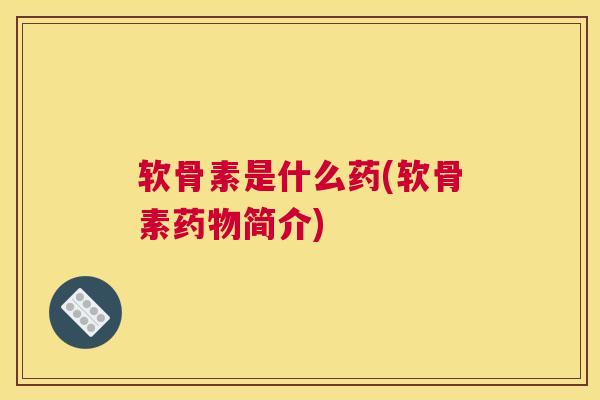 软骨素是什么药(软骨素药物简介)