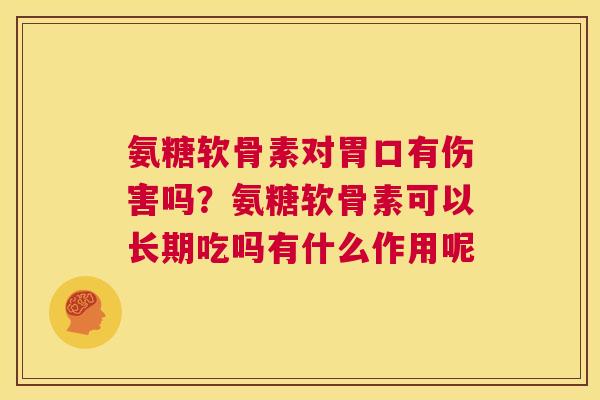 氨糖软骨素对胃口有伤害吗？氨糖软骨素可以长期吃吗有什么作用呢