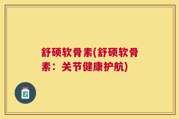 舒硕软骨素(舒硕软骨素：关节健康护航)