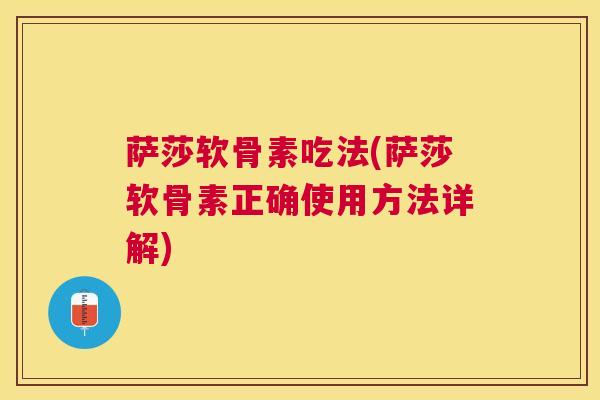 萨莎软骨素吃法(萨莎软骨素正确使用方法详解)