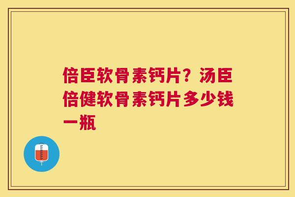 倍臣软骨素钙片？汤臣倍健软骨素钙片多少钱一瓶