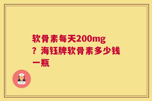 软骨素每天200mg？海钰牌软骨素多少钱一瓶